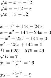 \sqrt{x} -x=-12\\ \sqrt{x} =-12+x\\ \sqrt{x} =x-12\\ \\ x= x^{2} +144-24x\\x- x^{2} -144+24x=0\\- x^{2} +25x-144=0\\ x^{2} -25x+144=0\\D=625-576=49\\ \sqrt{D} =7\\ x_{1} = \frac{25+7}{2} =16\\\\ x_{2} = \frac{25-7}{2} =9\\