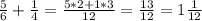 \frac{5}{6}+ \frac{1}{4}= \frac{5*2+1*3}{12} = \frac{13}{12} =1 \frac{1}{12}