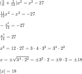 (\frac{5}{6} + \frac{1}{12})x^2=x^2-27 \\ \\ \frac{11}{12} x^2 -x^2=-27 \\ \\ -\frac{x^2}{12}=-27 \\ \\ \frac{x^2}{12}=27 \\ \\ x^2 = 12 \cdot 27=3 \cdot 4 \cdot 3^3 =3^4 \cdot 2^2 \\ \\ x=\pm \sqrt{3^4 \cdot 2^2}=\pm 3^2 \cdot 2=\pm 9 \cdot 2 =\pm 18 \\ \\ |x|=18