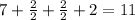 7+ \frac{2}{2}+ \frac{2}{2} +2=11