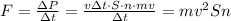 F= \frac{\Delta P}{\Delta t}=\frac{v\Delta t \cdot S \cdot n \cdot mv}{\Delta t}=mv^2Sn