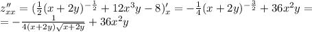 z''_{xx}=( \frac{1}{2}(x+2y)^{- \frac{1}{2}} +12x^3y-8)'_x =- \frac{1}{4}(x+2y)^{- \frac{3}{2}} +36x^2y= \\ =- \frac{1}{4(x+2y) \sqrt{x+2y} } +36x^2y