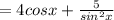 =4cosx+ \frac{5}{sin^2x}