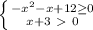 \left \{ {{- x^{2} -x+12 \geq 0} \atop {x+3\ \textgreater \ 0}} \right.