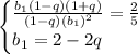 \begin{cases} \frac{b_1(1-q)(1+q)}{(1-q)(b_1)^2}= \frac{2}{5} \\ b_1=2-2q \end{cases}