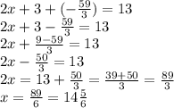 2x+3+(- \frac{59}{3}) =13 \\ 2x+3- \frac{59}{3} =13 \\ 2x+ \frac{9-59}{3} =13 \\ 2x- \frac{50}{3} =13 \\ 2x=13+ \frac{50}{3} = \frac{39+50}{3} = \frac{89}{3} \\ x= \frac{89}{6} =14 \frac{5}{6}