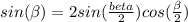 sin ( \beta) = 2sin( \frac{beta}{2} )cos( \frac{ \beta}{2} )