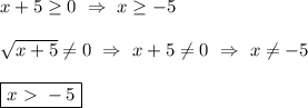 x+5 \geq 0 \ \Rightarrow \ x \geq -5 \\ \\ \sqrt{x+5} \neq 0 \ \Rightarrow \ x+5 \neq 0 \ \Rightarrow \ x \neq -5 \\ \\ \boxed{x\ \textgreater \ -5}