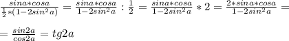 \frac{sina*cosa}{ \frac{1}{2} *(1-2sin ^{2} a)} = \frac{sina*cosa}{ 1-2sin ^{2} a} : \frac{1}{2} = \frac{sina*cosa}{ 1-2sin ^{2} a}*2= \frac{2*sina*cosa}{1-2sin ^{2} a} = \\ \\ = \frac{sin2a}{cos2a} =tg2a