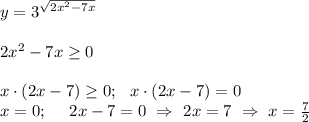 y=3^{\sqrt{2x^2-7x}}&#10;\\ \\ &#10;2x^2 -7x \geq 0 \\ \\ x \cdot (2x-7) \geq 0; \ \ x \cdot (2x-7)=0 \\ x=0; \ \ \ \ 2x-7=0 \ \Rightarrow \ 2x=7 \ \Rightarrow \ x=\frac{7}{2}