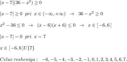 |x-7|(36-x^2) \geq 0\\\\|x-7| \geq 0\; \; pri\; \; x\in (-\infty,+\infty)\; \; \to \; \; 36-x^2 \geq 0\\\\x^2-36 \leq 0\; \; \to \; \; (x-6)(x+6) \leq 0\; \; \to \; \; x\in [\, -6,6\, ]\\\\|x-7|=0\; \; pri\; \; x=7\\\\x\in [\, -6,6\, ]U\{7\}\\\\Celue\; resheniya:\; \; -6,-5,-4,-3,-2,-1,0,1,2,3,4,5,6,7.