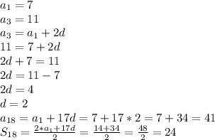 a _{1} =7 \\ a _{3} =11 \\ a _{3} =a _{1} +2d \\ 11=7+2d\\2d+7=11\\2d=11-7\\2d=4\\d=2 \\ a _{18} =a _{1} +17d=7+17*2=7+34=41 \\ S _{18} = \frac{2*a _{1} +17d}{2} = \frac{14+34}{2} = \frac{48}{2} =24