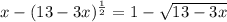 x- (13-3x)^{ \frac{1}{2} } =1- \sqrt{13-3x}