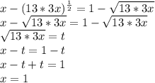 x-(13*3x) ^ \frac{1}{2} =1- \sqrt{13*3x} \\ x- \sqrt{13*3x} =1- \sqrt{13*3x} \\ \sqrt{13*3x} =t\\x-t=1-t\\x-t+t=1\\x=1