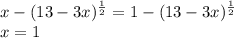 x-(13-3x)^{ \frac{1}{2} }=1-(13-3x)^{ \frac{1}{2}} \\ x=1