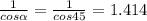 \frac{1}{cos \alpha } = \frac{1}{cos45} = 1.414