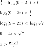 \frac{1}{2} - \log_7(9-2x)\ \textgreater \ 0\\\\\log_7(9-2x)\ \textless \ \frac{1}{2} \\\\\log_7(9-2x)\ \textless \ \log_7 \sqrt{7} \\\\9-2x\ \textless \ \sqrt{7} \\\\x\ \textgreater \ \frac{ 9-\sqrt{7} }{2}