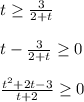 t\geq \frac{3}{2+t} \\ \\ t-\frac{3}{2+t} \geq0 \\ \\ \frac{t ^{2}+2t-3 }{t+2} \geq 0