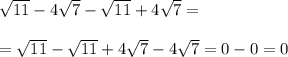 \sqrt{11} -4 \sqrt{7} - \sqrt{11} +4 \sqrt{7} = \\ \\ = \sqrt{11} - \sqrt{11} +4 \sqrt{7} -4 \sqrt{7} =0-0=0