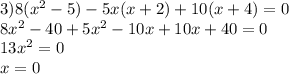 3)8( x^{2} -5)-5x(x+2)+10(x+4)=0\\8 x^{2} -40+5 x^{2} -10x+10x+40=0 \\ 13 x^{2} =0\\x=0