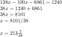 138x-100x-6861=1240 \\ 38x=1240+6861 \\ 38x=8101\\x=8101/38\\ \\ x=213 \frac{7}{38}