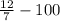 \frac{12}{7} - 100