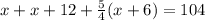 x+x+12+ \frac{5}{4} (x+6)=104