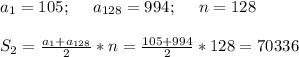 a_1 = 105; \:\:\:\:\:\: a_{128} = 994; \:\:\:\:\:\: n = 128 \\ \\ S_2 = \frac{a_1+a_{128}}{2} *n = \frac{105+994}{2} * 128 = 70336