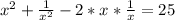 x^{2} + \frac{1}{ x^{2} } -2*x* \frac{1}{x} =25