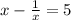 x- \frac{1}{x} =5