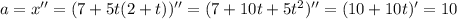 a = x'' = (7+5t(2+t))'' = (7+10t+5t^{2})''= (10+10t)'=10