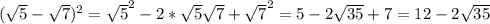 ( \sqrt{5}- \sqrt{7} )^{2} = \sqrt{5} ^{2} -2* \sqrt{5} \sqrt{7} + \sqrt{7} ^{2} =5-2 \sqrt{35} +7=12-2 \sqrt{35}