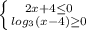 \left \{ {2x+4 \leq 0} \atop { log_{3}(x-4) \geq 0 }} \right.