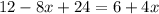 12-8x+24=6+4x