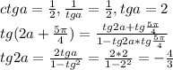 ctga= \frac{1}{2}, \frac{1}{tga} = \frac{1}{2}, tga=2 \\ tg(2a+ \frac{5 \pi }{4} )= \frac{tg2a+tg \frac{5 \pi }{4} }{1-tg2a*tg \frac{5 \pi }{4} } \\ tg2a= \frac{2tga}{1- tg^{2} }= \frac{2*2}{1- 2^{2} }=- \frac{4}{3}