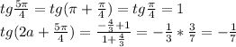 tg \frac{5 \pi }{4} =tg( \pi + \frac{ \pi }{4} )=tg \frac{ \pi }{4} =1 \\ tg(2a+ \frac{5 \pi }{4} )= \frac{- \frac{4}{3}+1 }{1+ \frac{4}{3} } =- \frac{1}{3} * \frac{3}{7}=- \frac{1}{7}