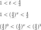 1\ \textless \ t \ \textless \ \frac{4}{3} \\ \\ 1\ \textless \ (\frac{4}{3}) ^{x} \ \textless \ \frac{4}{3} \\ \\ (\frac{4}{3}) ^{0} \ \textless \ (\frac{4}{3}) ^{x} \ \textless \ (\frac{4}{3} ) ^{1}