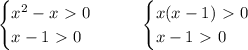 \begin{cases}x^2-x\ \textgreater \ 0\\ x-1\ \textgreater \ 0\end{cases} ~~~~~\begin{cases}x(x-1)\ \textgreater \ 0\\ x-1\ \textgreater \ 0\end{cases}