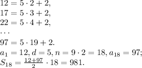 12=5\cdot2+2, \\ 17=5\cdot3+2, \\ 22=5\cdot4+2, \\ \cdots \\ 97=5\cdot19+2. \\ &#10;a_1=12, d=5, n=9\cdot2=18, a_{18}=97; \\ S_{18}=\frac{12+97}{2}\cdot18=981.