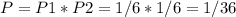 P = P1 * P2 = 1/6 * 1 /6 = 1/36