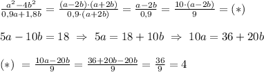 \frac{a^2-4b^2}{0,9 a+1,8b}=\frac{(a-2b) \cdot (a+2b)}{0,9 \cdot (a+2b)}=\frac{a-2b}{0,9}=\frac{10 \cdot (a-2b)}{9} =(*) \\ \\ 5a-10b=18 \ \Rightarrow \ 5a=18+10b \ \Rightarrow \ 10a=36+20b \\ \\ (*) \ = \frac{10a-20b}{9}=\frac{36 +20b-20b}{9}=\frac{36}{9}=4