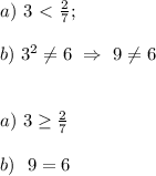 a) \ 3\ \textless \ \frac{2}{7}; \\ \\ b) \ 3^2 \neq 6 \ \Rightarrow \ 9 \neq 6 \\ \\ \\ a) \ 3 \geq \frac{2}{7} \\ \\ b) \ \ 9=6