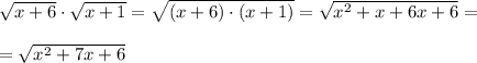 \sqrt{x+6} \cdot \sqrt{x+1} =\sqrt{(x+6) \cdot (x+1)}=\sqrt{x^2 +x+6x+6}=\\ \\ = \sqrt{x^2 +7x+6}