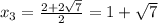 x_3= \frac{2+2 \sqrt{7} }{2} =1+ \sqrt{7}