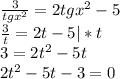 \frac{3}{ tgx^{2} }=2 tgx^{2}-5 \\ \frac{3}{t}=2t-5 | *t \\ 3=2 t^{2} -5 t \\ 2 t^{2}-5t-3=0