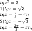 tgx^{2} =3 \\ 1)tgx= \sqrt{3} \\ tgx= \frac{ \pi }{3}+ \pi n \\ 2)tgx=- \sqrt{3} \\ tgx= \frac{2 \pi }{3}+ \pi n,