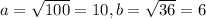 a=\sqrt{100}=10, b=\sqrt{36}=6