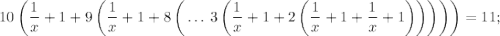 \displaystyle 10\left(\frac{1}{x}+1+9\left(\frac{1}{x}+1+8\left(\,\dotsc\,3\left(\frac{1}{x}+1+2\left(\frac{1}{x}+1+\frac{1}{x}+1\right)\right)\right)\right)\right)=11;