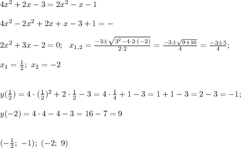 4x^2+2x-3=2x^2-x-1 \\ \\ 4x^2 -2x^2 +2x+x-3+1=- \\ \\ 2x^2 +3x-2=0; \ \ x_{1,2} =\frac{-3 \pm \sqrt{3^2 - 4 \cdot 2 \cdot (-2)}}{2 \cdot 2}=\frac{-3 \pm \sqrt{9+16}}{4}=\frac{-3 \pm 5}{4}; \\ \\ x_1=\frac{1}{2}; \ x_2=-2 \\ \\ \\ y(\frac{1}{2}) = 4 \cdot (\frac{1}{2})^2+2 \cdot \frac{1}{2} -3=4\cdot \frac{1}{4}+1-3=1+1-3=2-3=-1; \\ \\ y(-2)=4 \cdot 4 -4-3=16-7=9 \\ \\ \\ (-\frac{1}{2}; \ -1); \ (-2; \ 9)