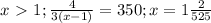 x\ \textgreater \ 1; \frac{4}{3(x-1)} =350;x=1 \frac{2}{525}